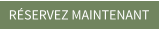 RÉSERVEZ MAINTENANT